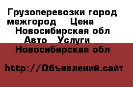 Грузоперевозки город, межгород  › Цена ­ 800 - Новосибирская обл. Авто » Услуги   . Новосибирская обл.